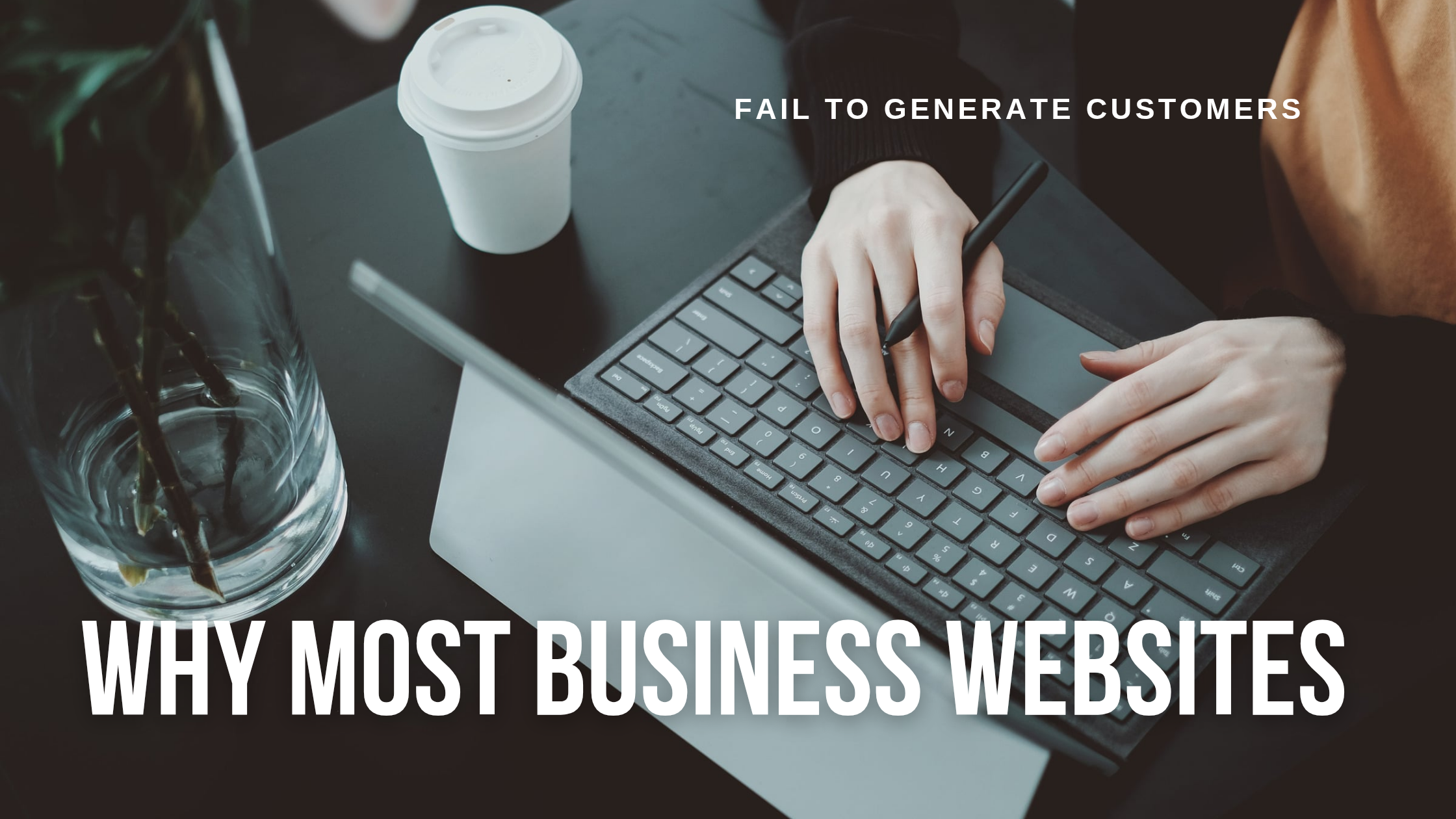 Why Most Business Websites Fail To Generate Customers